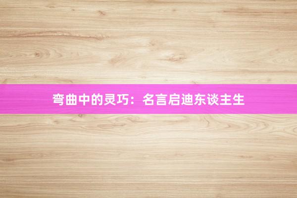 弯曲中的灵巧：名言启迪东谈主生