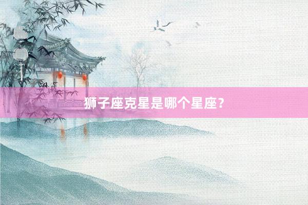 狮子座克星是哪个星座？
