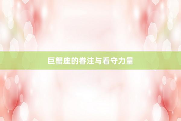 巨蟹座的眷注与看守力量