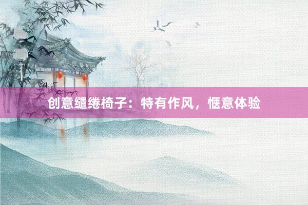 创意缱绻椅子：特有作风，惬意体验