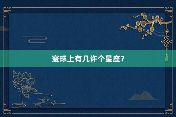 寰球上有几许个星座？