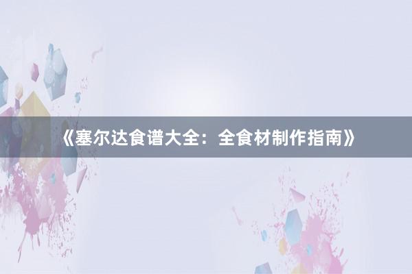 《塞尔达食谱大全：全食材制作指南》