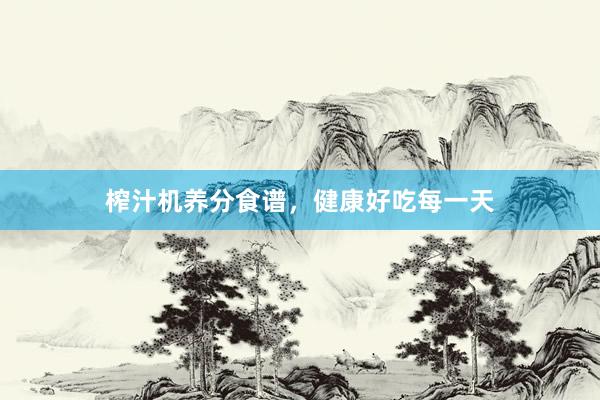 榨汁机养分食谱，健康好吃每一天