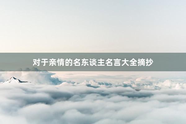 对于亲情的名东谈主名言大全摘抄